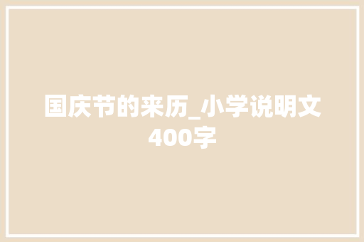 国庆节的来历_小学说明文400字 工作报告