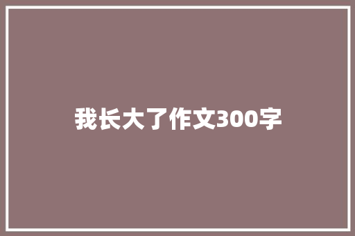 我长大了作文300字