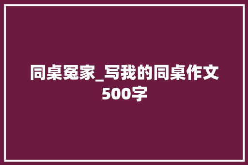 同桌冤家_写我的同桌作文500字