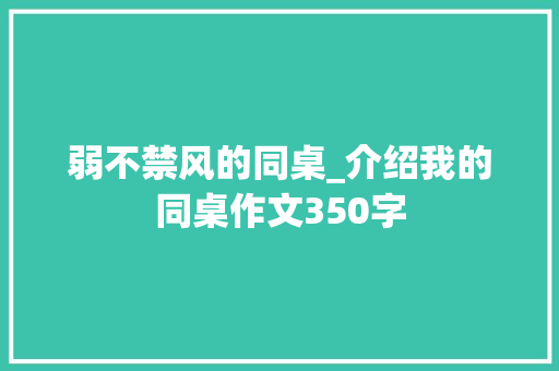 弱不禁风的同桌_介绍我的同桌作文350字