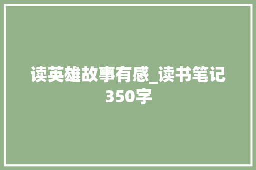 读英雄故事有感_读书笔记350字 简历模板