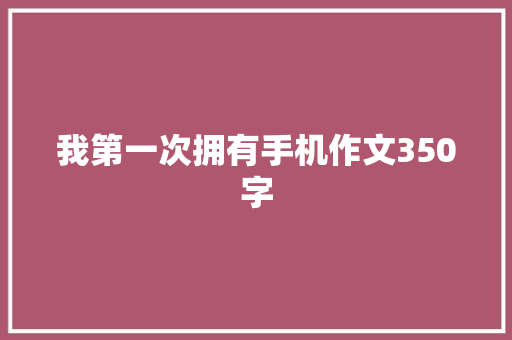 我第一次拥有手机作文350字