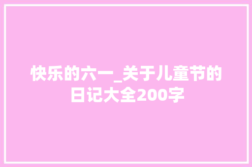 快乐的六一_关于儿童节的日记大全200字 工作总结