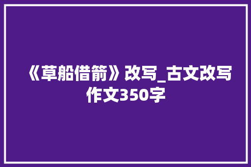 《草船借箭》改写_古文改写作文350字