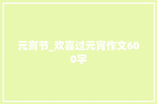 元宵节_欢喜过元宵作文600字 工作总结