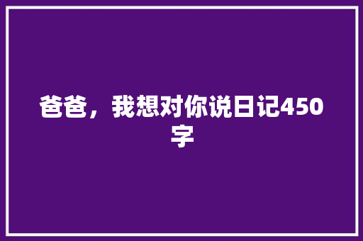 爸爸，我想对你说日记450字