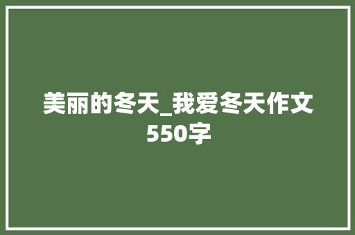 美丽的冬天_我爱冬天作文550字 商务演讲