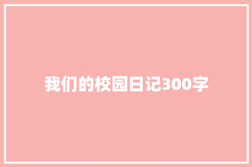 我们的校园日记300字 励志演讲