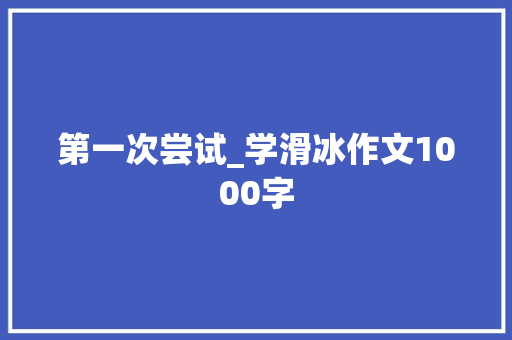 第一次尝试_学滑冰作文1000字