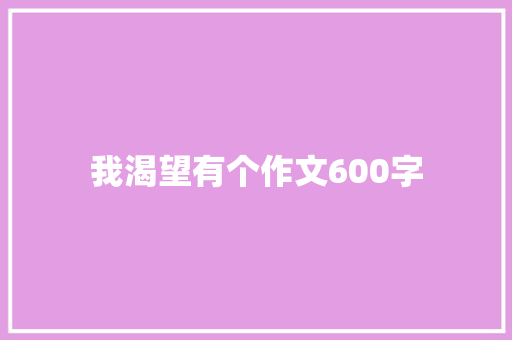 我渴望有个作文600字 简历模板