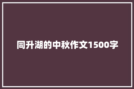 同升湖的中秋作文1500字