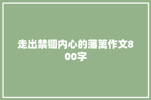 走出禁锢内心的藩篱作文800字 商务演讲