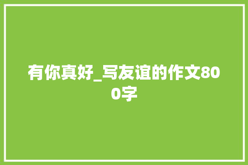 有你真好_写友谊的作文800字
