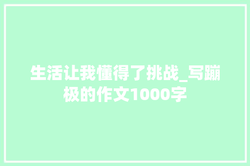 生活让我懂得了挑战_写蹦极的作文1000字