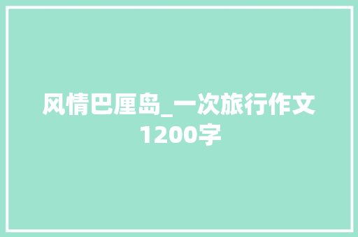 风情巴厘岛_一次旅行作文1200字 工作总结