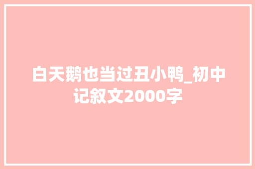 白天鹅也当过丑小鸭_初中记叙文2000字 工作总结