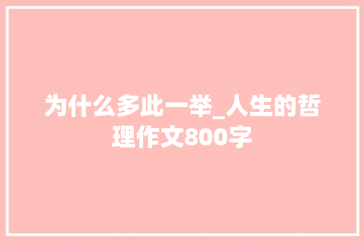 为什么多此一举_人生的哲理作文800字 演讲稿