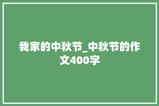 我家的中秋节_中秋节的作文400字 简历模板