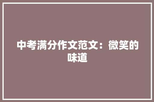 中考满分作文范文：微笑的味道 工作报告