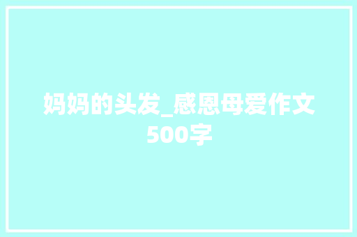 妈妈的头发_感恩母爱作文500字 商务演讲