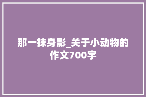 那一抹身影_关于小动物的作文700字 职场范文