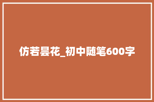 仿若昙花_初中随笔600字 励志演讲