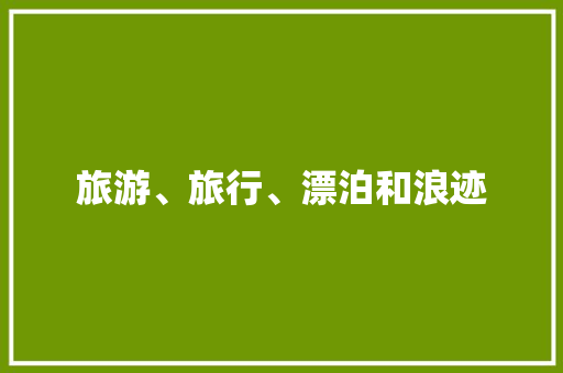 旅游、旅行、漂泊和浪迹