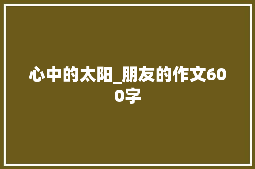 心中的太阳_朋友的作文600字