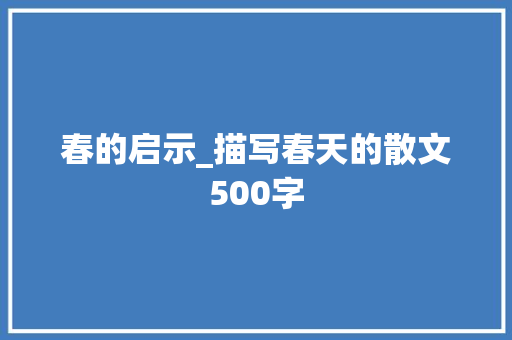 春的启示_描写春天的散文500字 求职信