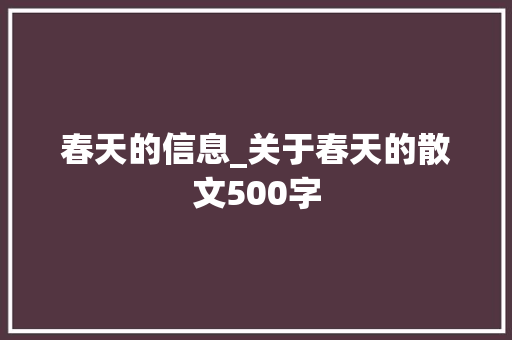 春天的信息_关于春天的散文500字 工作总结