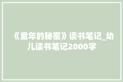 《童年的秘密》读书笔记_幼儿读书笔记2000字 励志演讲
