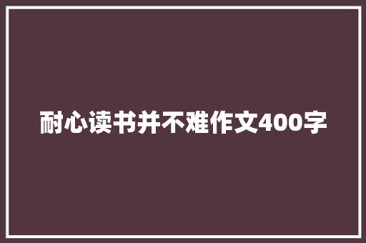 耐心读书并不难作文400字