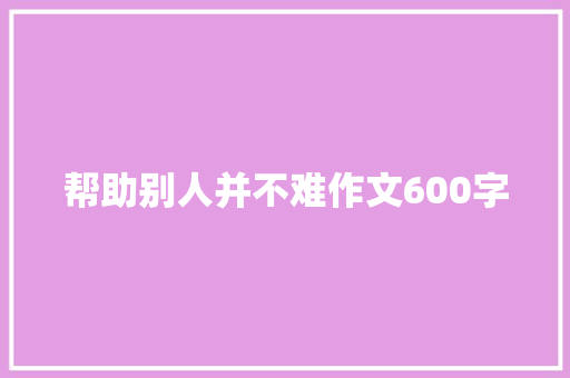 帮助别人并不难作文600字 演讲稿