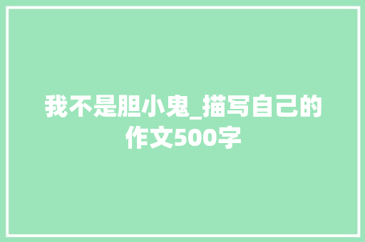 我不是胆小鬼_描写自己的作文500字 工作报告