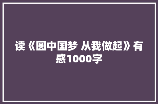 读《圆中国梦 从我做起》有感1000字 商务演讲
