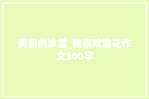 美丽的冰雪_我喜欢雪花作文300字