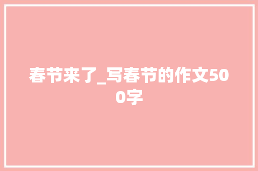 春节来了_写春节的作文500字 简历模板