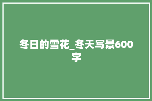 冬日的雪花_冬天写景600字 励志演讲