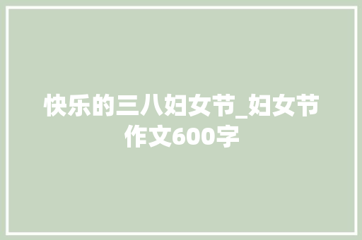快乐的三八妇女节_妇女节作文600字