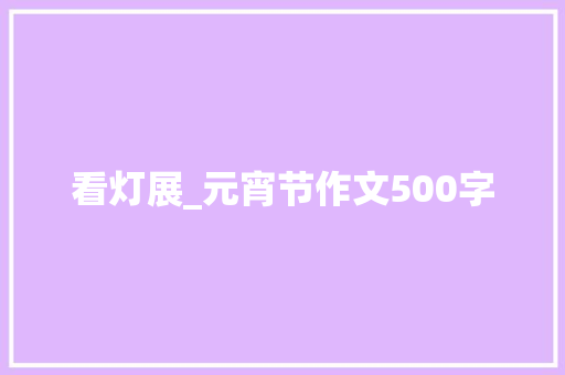 看灯展_元宵节作文500字
