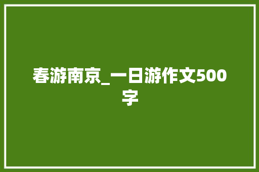 春游南京_一日游作文500字