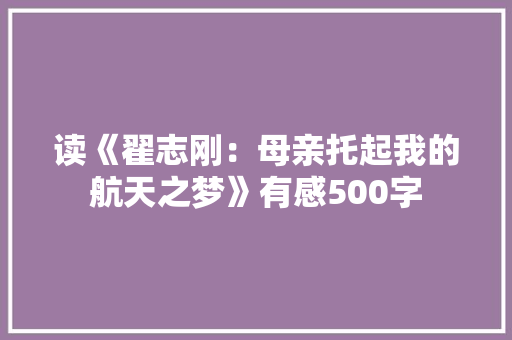 读《翟志刚：母亲托起我的航天之梦》有感500字 职场范文