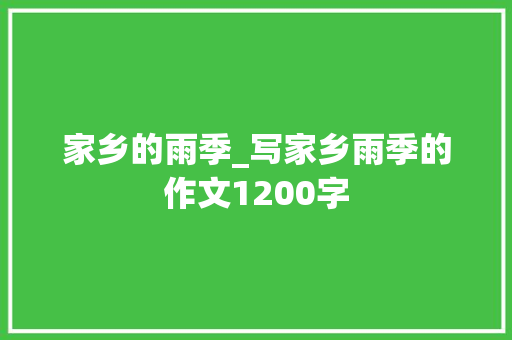 家乡的雨季_写家乡雨季的作文1200字 简历模板