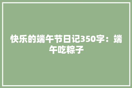 快乐的端午节日记350字：端午吃粽子 励志演讲