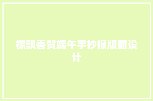 棕飘香贺端午手抄报版面设计