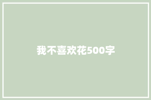 我不喜欢花500字