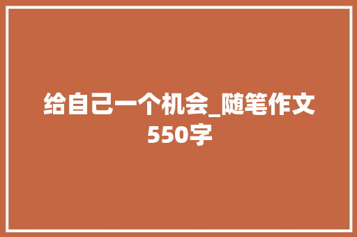 给自己一个机会_随笔作文550字 求职信