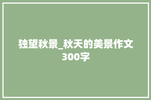 独望秋景_秋天的美景作文300字 求职信