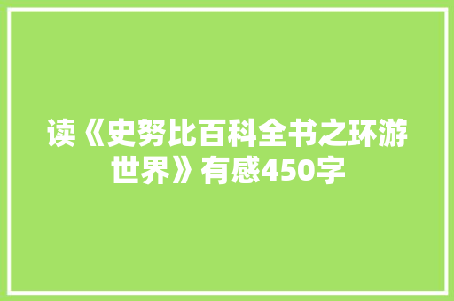 读《史努比百科全书之环游世界》有感450字 工作报告