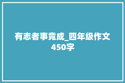 有志者事竟成_四年级作文450字 工作报告